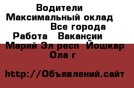 -Водители  › Максимальный оклад ­ 45 000 - Все города Работа » Вакансии   . Марий Эл респ.,Йошкар-Ола г.